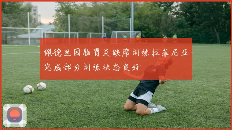 佩德里因肠胃炎缺席训练拉菲尼亚完成部分训练状态良好
