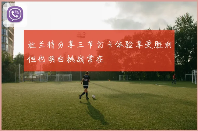 杜兰特分享三节打卡体验享受胜利但也明白挑战常在