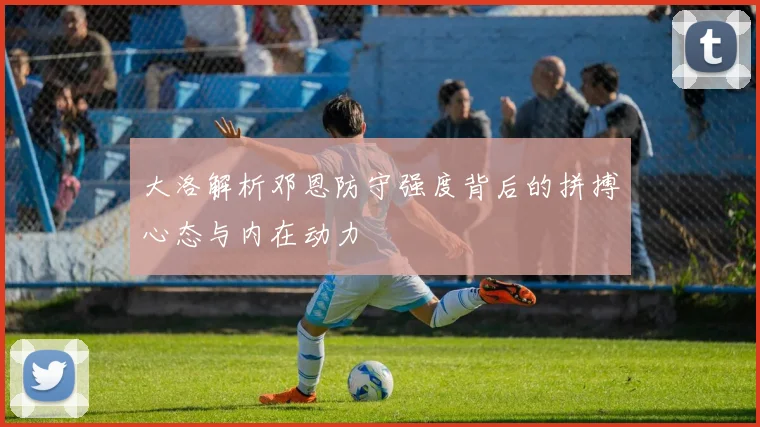 大洛解析邓恩防守强度背后的拼搏心态与内在动力