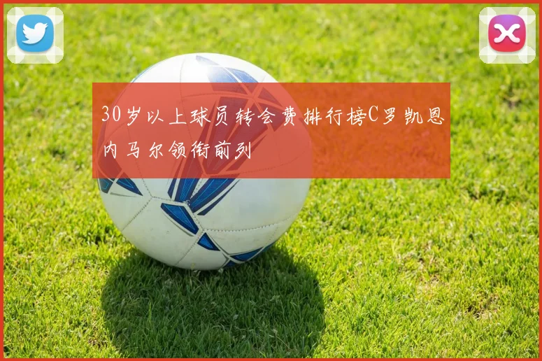 30岁以上球员转会费排行榜C罗凯恩内马尔领衔前列