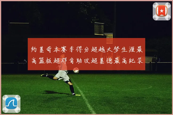 约基奇本赛季得分超越大梦生涯最高篮板超邓肯助攻超基德最高纪录