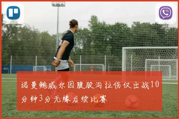 诺曼鲍威尔因腹股沟拉伤仅出战10分钟3分无缘后续比赛