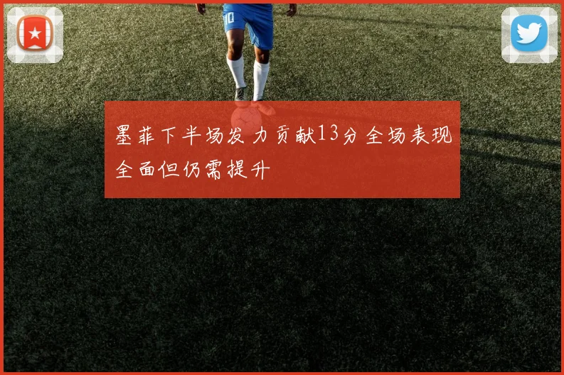 墨菲下半场发力贡献13分全场表现全面但仍需提升
