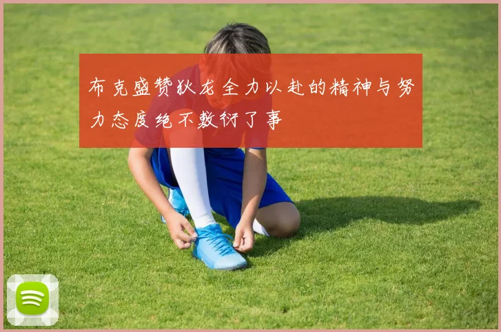 布克盛赞狄龙全力以赴的精神与努力态度绝不敷衍了事