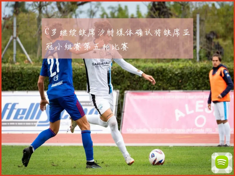 C罗继续缺席沙特媒体确认将缺席亚冠小组赛第五轮比赛