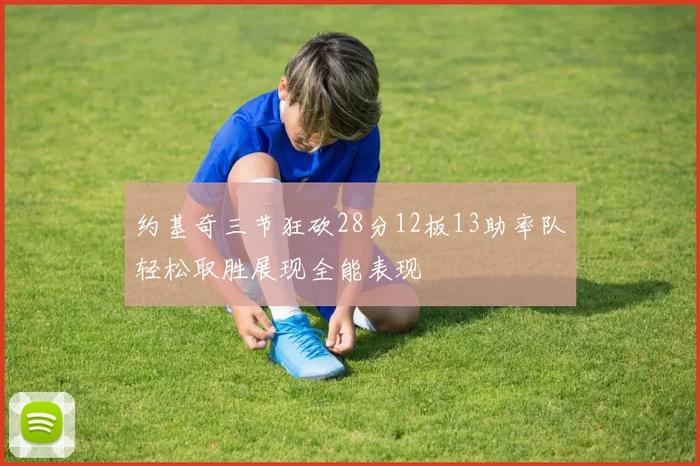 约基奇三节狂砍28分12板13助率队轻松取胜展现全能表现