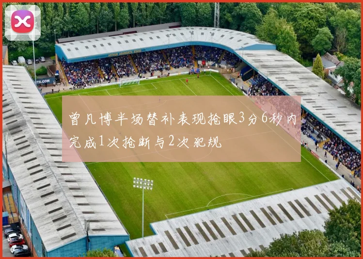 曾凡博半场替补表现抢眼3分6秒内完成1次抢断与2次犯规