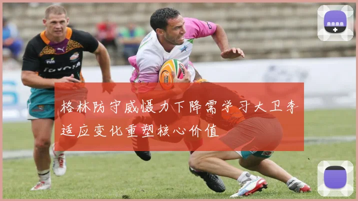 格林防守威慑力下降需学习大卫李适应变化重塑核心价值