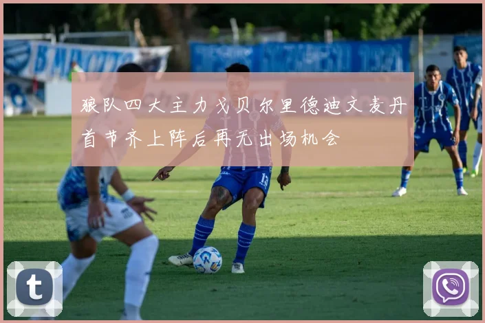 狼队四大主力戈贝尔里德迪文麦丹首节齐上阵后再无出场机会