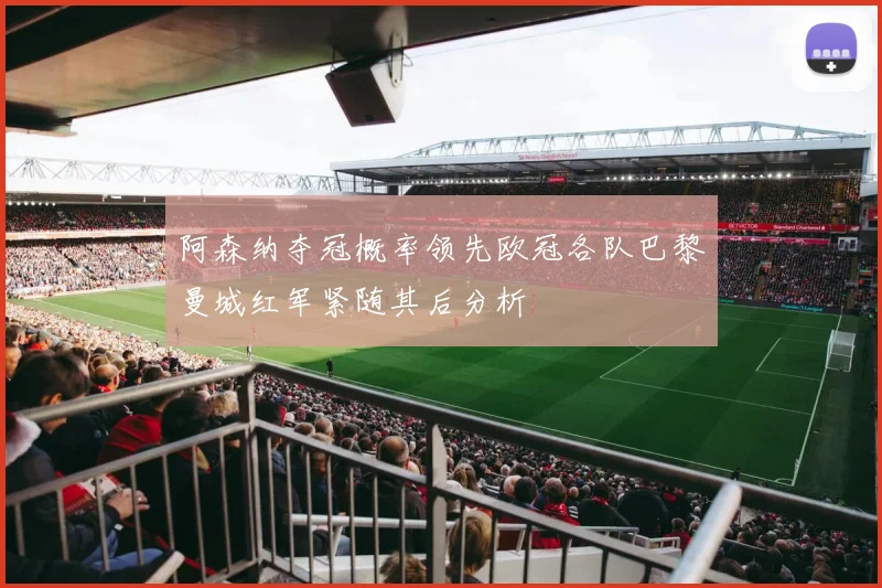 阿森纳夺冠概率领先欧冠各队巴黎曼城红军紧随其后分析