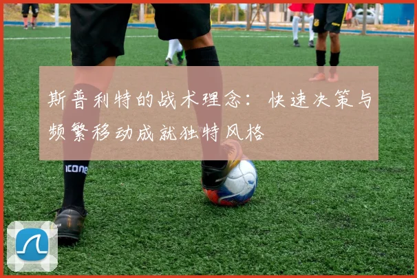 斯普利特的战术理念：快速决策与频繁移动成就独特风格