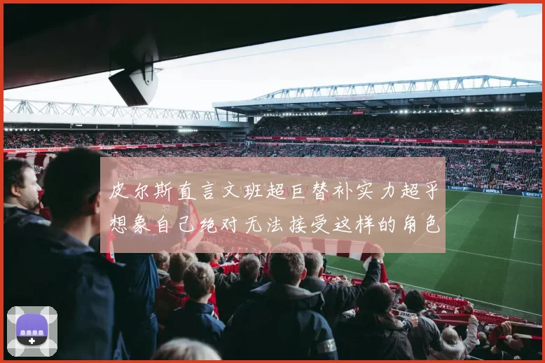 皮尔斯直言文班超巨替补实力超乎想象自己绝对无法接受这样的角色