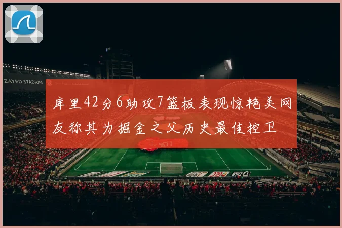 库里42分6助攻7篮板表现惊艳美网友称其为掘金之父历史最佳控卫