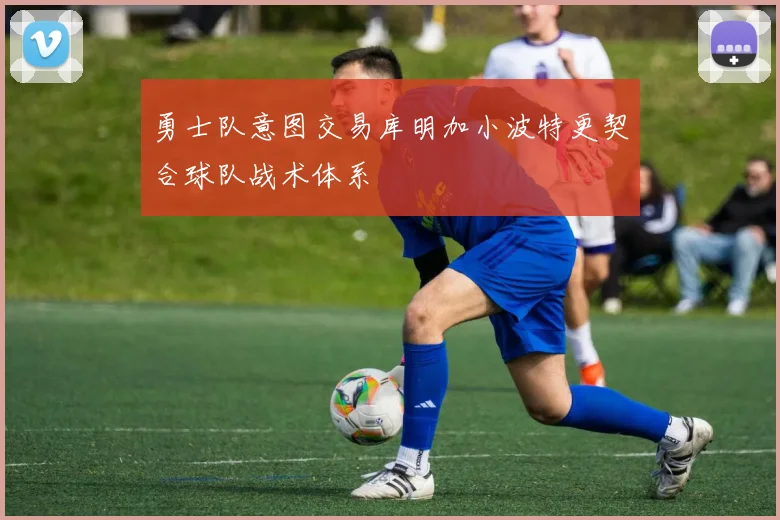 勇士队意图交易库明加小波特更契合球队战术体系