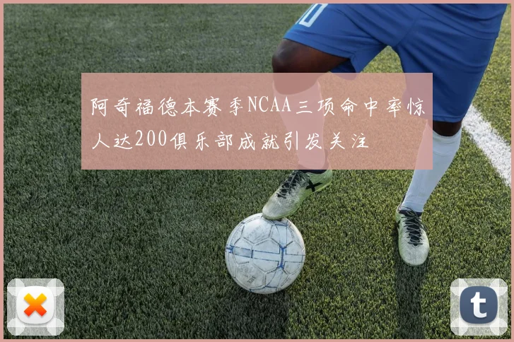 阿奇福德本赛季NCAA三项命中率惊人达200俱乐部成就引发关注
