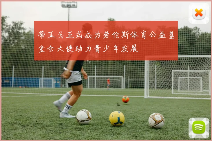 蒂亚戈正式成为劳伦斯体育公益基金会大使助力青少年发展
