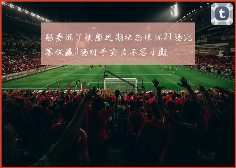 船要沉了快船近期状态堪忧21场比赛仅赢3场对手实力不容小觑