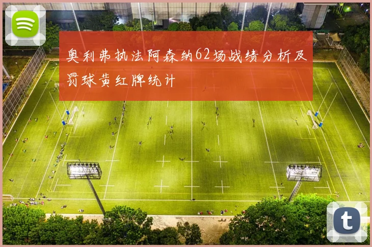 奥利弗执法阿森纳62场战绩分析及罚球黄红牌统计